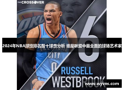 2024年NBA球技排名前十球员分析 谁是联盟中最全面的球场艺术家