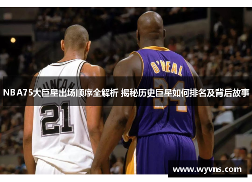 NBA75大巨星出场顺序全解析 揭秘历史巨星如何排名及背后故事