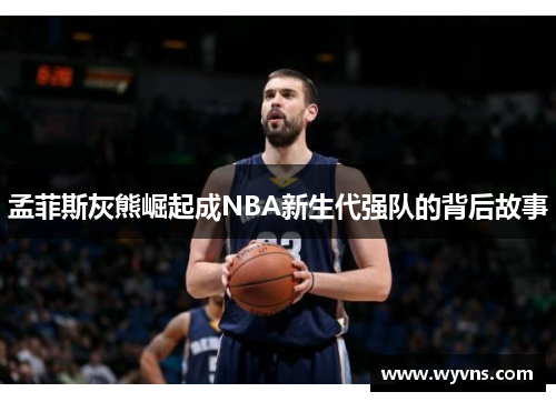 孟菲斯灰熊崛起成NBA新生代强队的背后故事